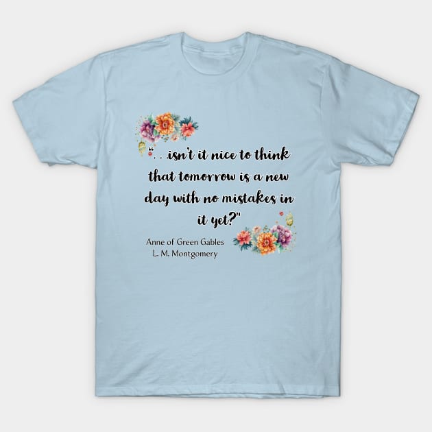 . . . Isn’t it nice to think that tomorrow is a new day with no mistakes in it yet? T-Shirt by AnnetteMSmiddy